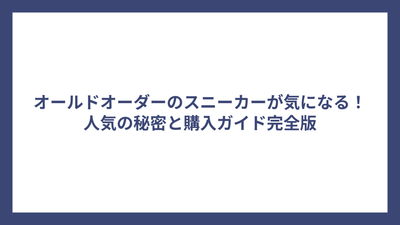 オールドオーダーのスニーカーが気になる！人気の秘密と購入ガイド完全版
