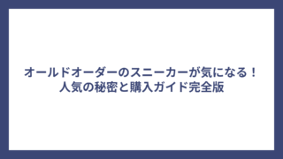 オールドオーダーのスニーカーが気になる！人気の秘密と購入ガイド完全版