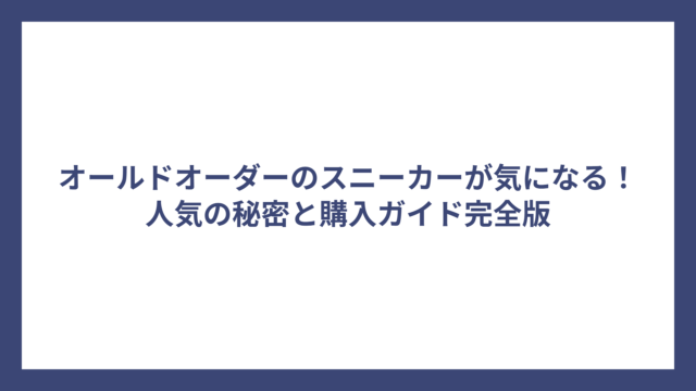 オールドオーダーのスニーカーが気になる！人気の秘密と購入ガイド完全版