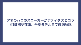 アオのハコのスニーカーがアディダスとコラボ!価格や在庫、千夏モデルまで徹底解説