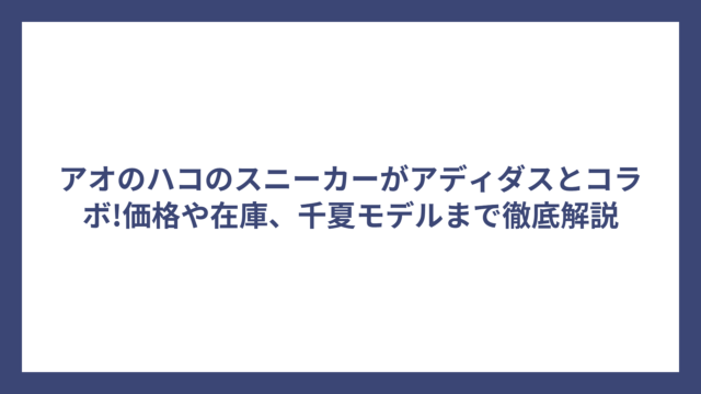アオのハコのスニーカーがアディダスとコラボ!価格や在庫、千夏モデルまで徹底解説
