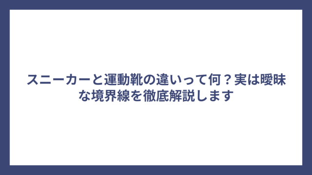 スニーカーと運動靴の違いって何？実は曖昧な境界線を徹底解説します