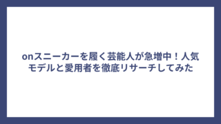 onスニーカーを履く芸能人が急増中！人気モデルと愛用者を徹底リサーチしてみた