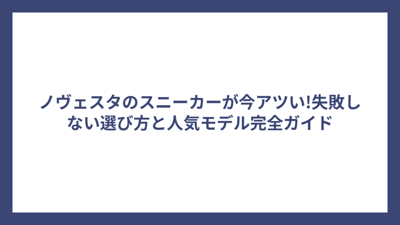 ノヴェスタのスニーカーが今アツい!失敗しない選び方と人気モデル完全ガイド