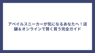 アベイルスニーカーが気になるあなたへ！店舗＆オンラインで賢く買う完全ガイド