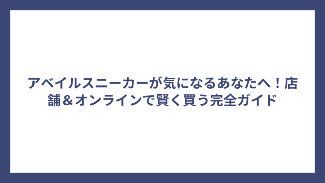 アベイルスニーカーが気になるあなたへ！店舗＆オンラインで賢く買う完全ガイド