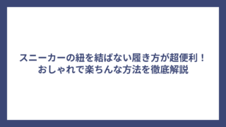 スニーカーの紐を結ばない履き方が超便利！おしゃれで楽ちんな方法を徹底解説