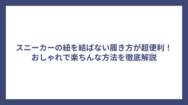 スニーカーの紐を結ばない履き方が超便利！おしゃれで楽ちんな方法を徹底解説