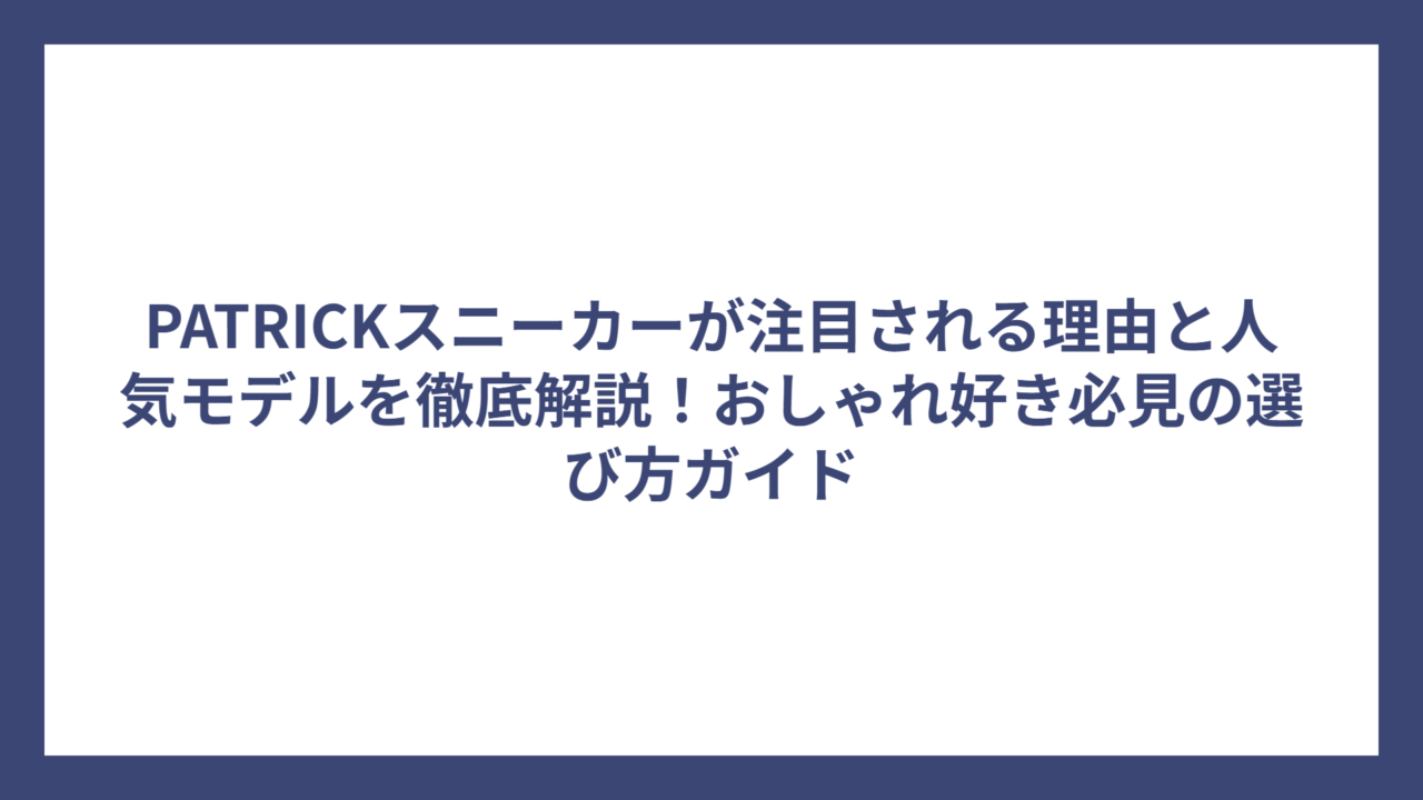 PATRICKスニーカーが注目される理由と人気モデルを徹底解説！おしゃれ好き必見の選び方ガイド