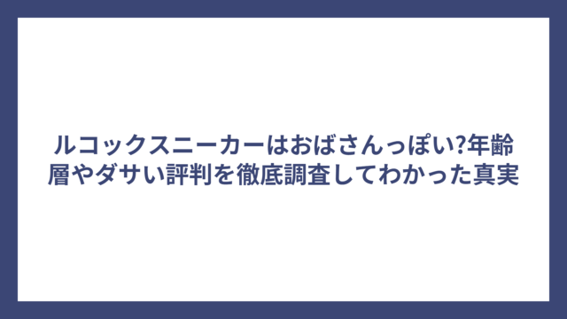 ルコックスニーカーはおばさんっぽい?年齢層やダサい評判を徹底調査してわかった真実
