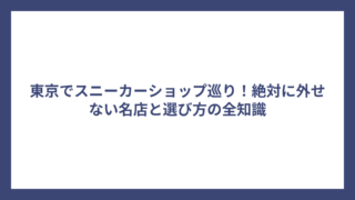 東京でスニーカーショップ巡り！絶対に外せない名店と選び方の全知識