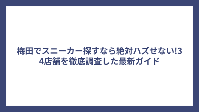 梅田でスニーカー探すなら絶対ハズせない!34店舗を徹底調査した最新ガイド