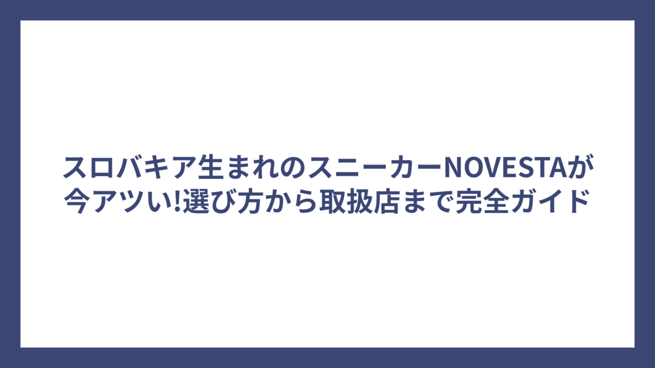 スロバキア生まれのスニーカーNOVESTAが今アツい!選び方から取扱店まで完全ガイド