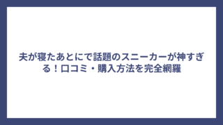 夫が寝たあとにで話題のスニーカーが神すぎる！口コミ・購入方法を完全網羅