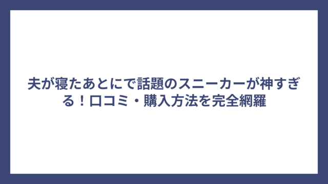 夫が寝たあとにで話題のスニーカーが神すぎる！口コミ・購入方法を完全網羅