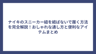 ナイキのスニーカー紐を結ばないで履く方法を完全解説！おしゃれな通し方と便利なアイテムまとめ