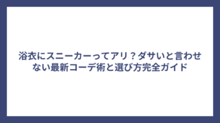 浴衣にスニーカーってアリ？ダサいと言わせない最新コーデ術と選び方完全ガイド