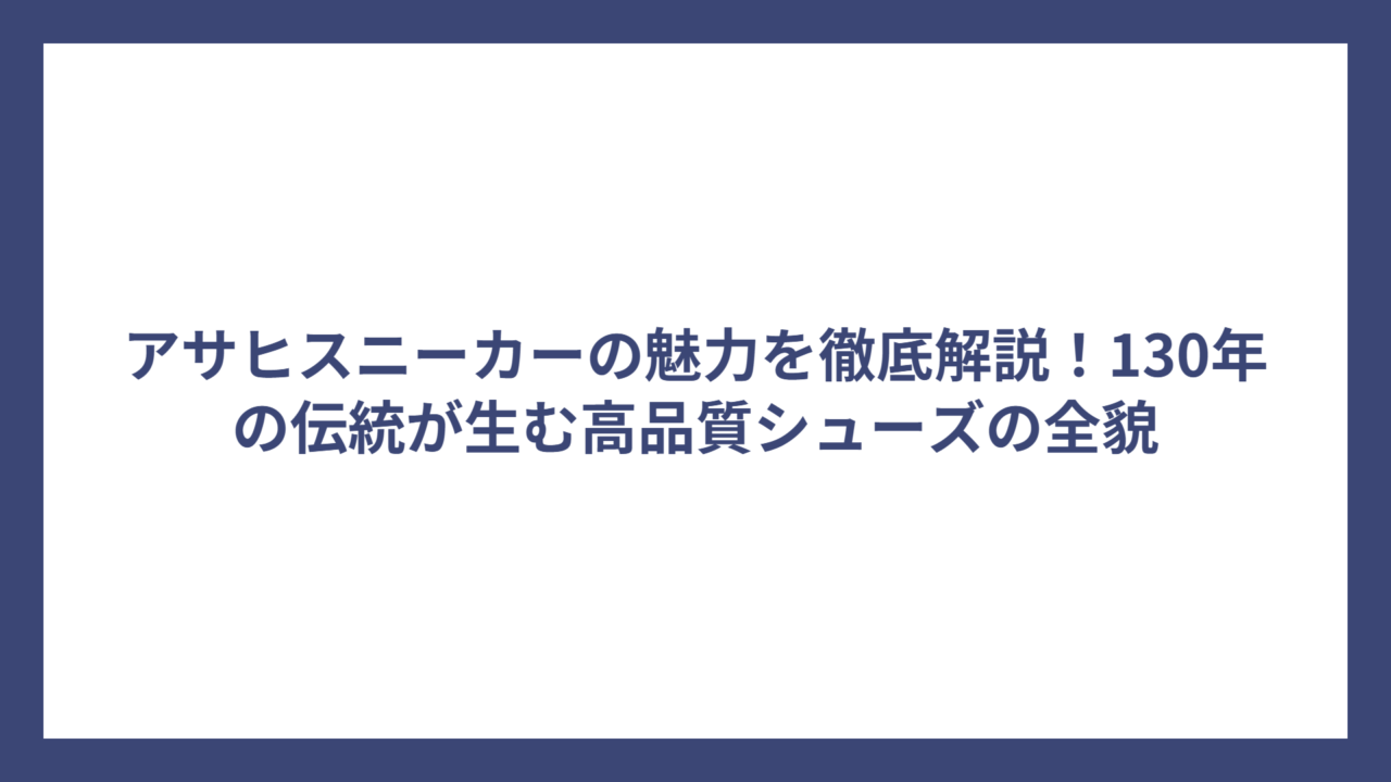 アサヒスニーカーの魅力を徹底解説！130年の伝統が生む高品質シューズの全貌