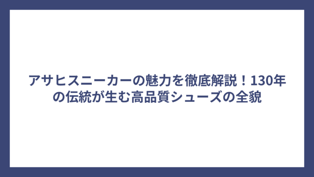 アサヒスニーカーの魅力を徹底解説！130年の伝統が生む高品質シューズの全貌
