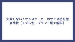 失敗しない！オンスニーカーのサイズ感を徹底比較【モデル別・ブランド別で解説】