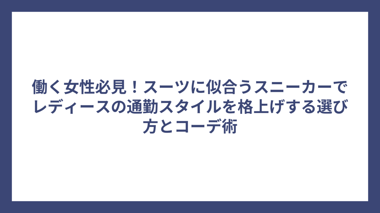 働く女性必見！スーツに似合うスニーカーでレディースの通勤スタイルを格上げする選び方とコーデ術