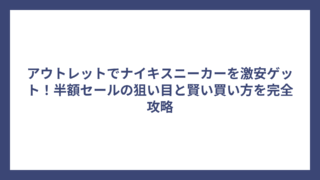 アウトレットでナイキスニーカーを激安ゲット！半額セールの狙い目と賢い買い方を完全攻略