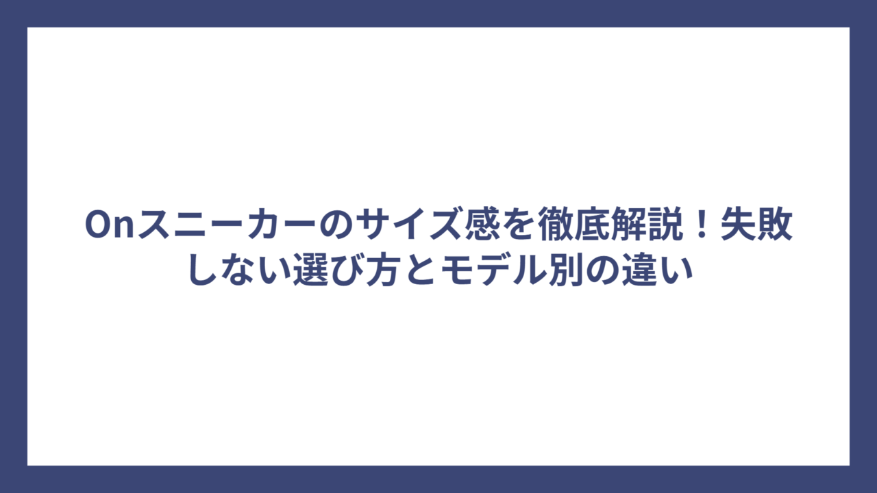 Onスニーカーのサイズ感を徹底解説！失敗しない選び方とモデル別の違い