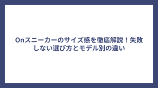 Onスニーカーのサイズ感を徹底解説！失敗しない選び方とモデル別の違い