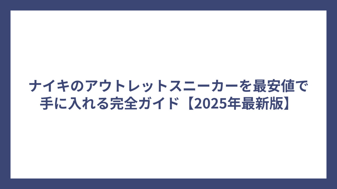 ナイキのアウトレットスニーカーを最安値で手に入れる完全ガイド【2025年最新版】