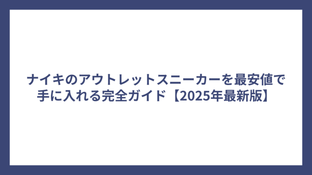 ナイキのアウトレットスニーカーを最安値で手に入れる完全ガイド【2025年最新版】