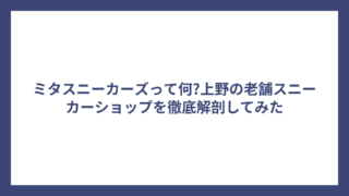 ミタスニーカーズって何?上野の老舗スニーカーショップを徹底解剖してみた