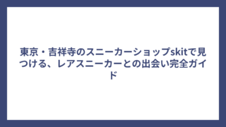 東京・吉祥寺のスニーカーショップskitで見つける、レアスニーカーとの出会い完全ガイド