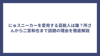 にゅスニーカーを愛用する芸能人は誰？所さんから二宮和也まで話題の理由を徹底解説