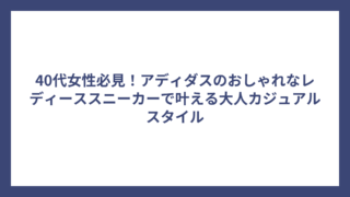 40代女性必見！アディダスのおしゃれなレディーススニーカーで叶える大人カジュアルスタイル