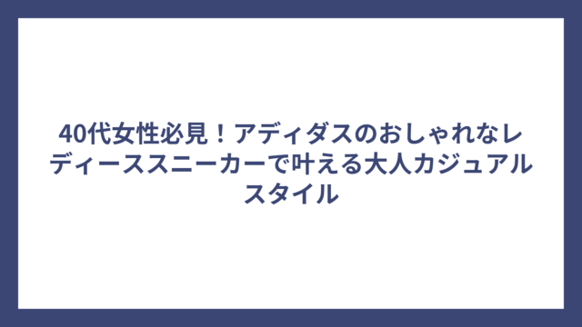 40代女性必見！アディダスのおしゃれなレディーススニーカーで叶える大人カジュアルスタイル