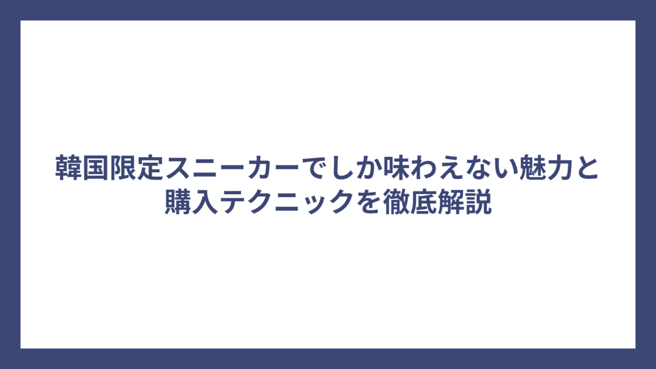 韓国限定スニーカーでしか味わえない魅力と購入テクニックを徹底解説