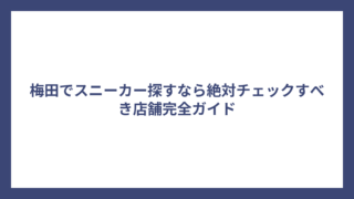 梅田でスニーカー探すなら絶対チェックすべき店舗完全ガイド