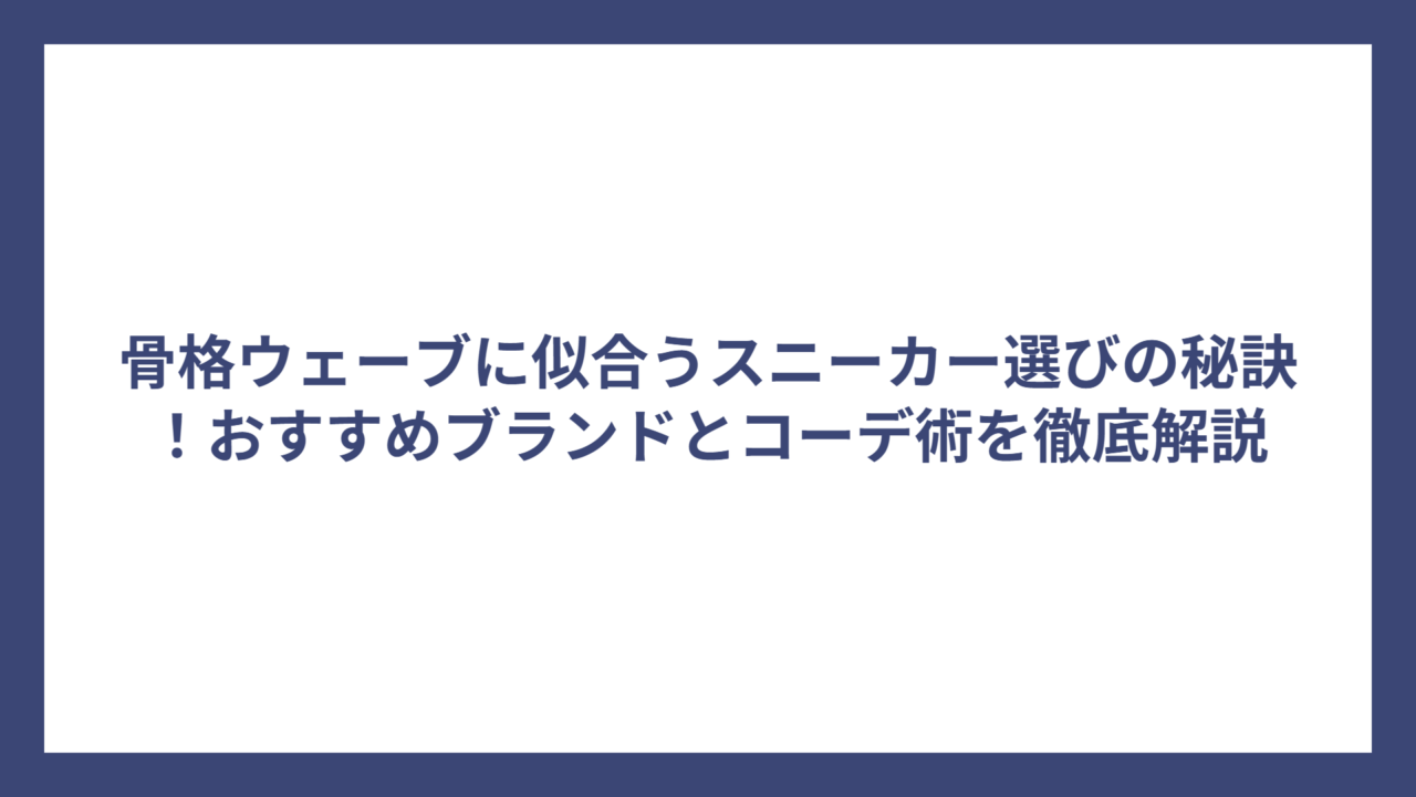骨格ウェーブに似合うスニーカー選びの秘訣！おすすめブランドとコーデ術を徹底解説