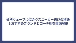 骨格ウェーブに似合うスニーカー選びの秘訣！おすすめブランドとコーデ術を徹底解説