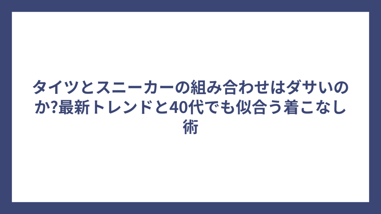 タイツとスニーカーの組み合わせはダサいのか?最新トレンドと40代でも似合う着こなし術