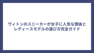 ヴィトンのスニーカーが女子に人気な理由とレディースモデルの選び方完全ガイド