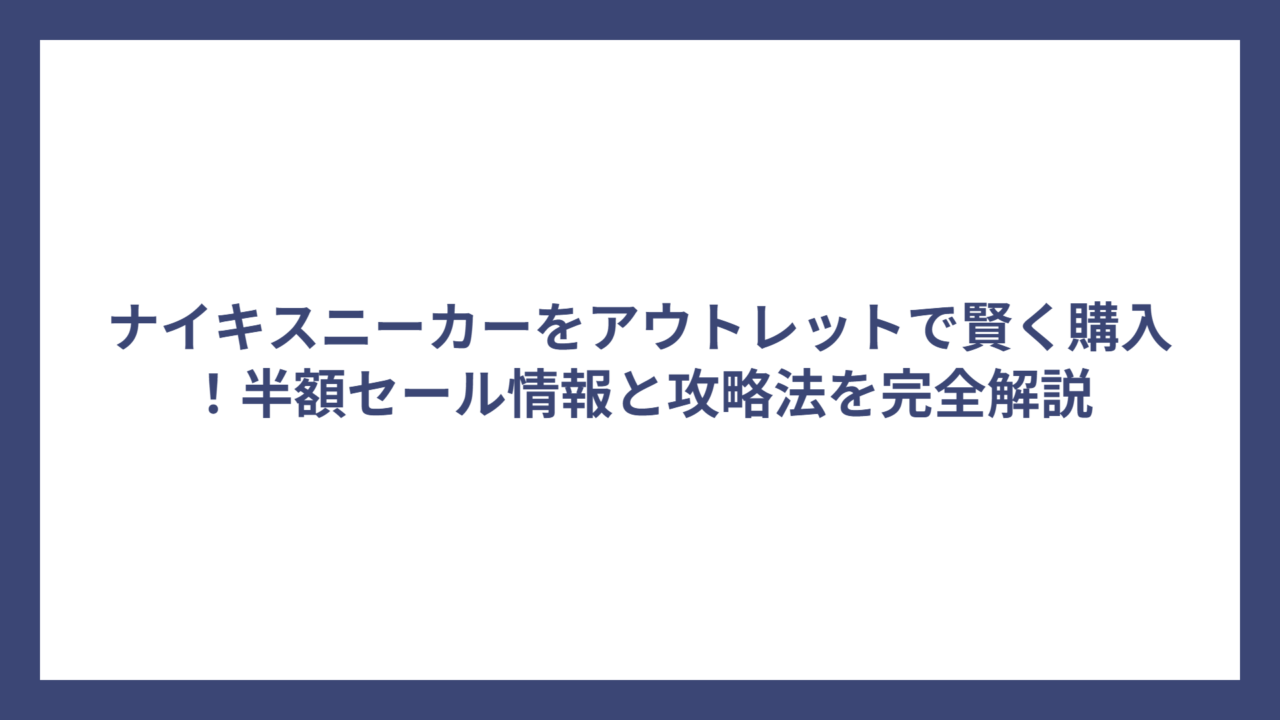 ナイキスニーカーをアウトレットで賢く購入！半額セール情報と攻略法を完全解説
