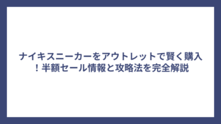 ナイキスニーカーをアウトレットで賢く購入！半額セール情報と攻略法を完全解説