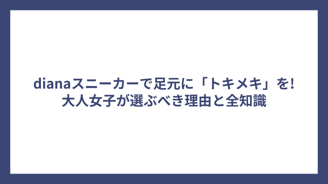 dianaスニーカーで足元に「トキメキ」を!大人女子が選ぶべき理由と全知識