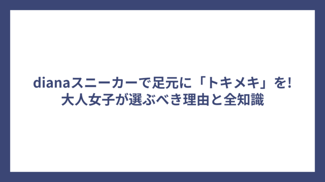 dianaスニーカーで足元に「トキメキ」を!大人女子が選ぶべき理由と全知識