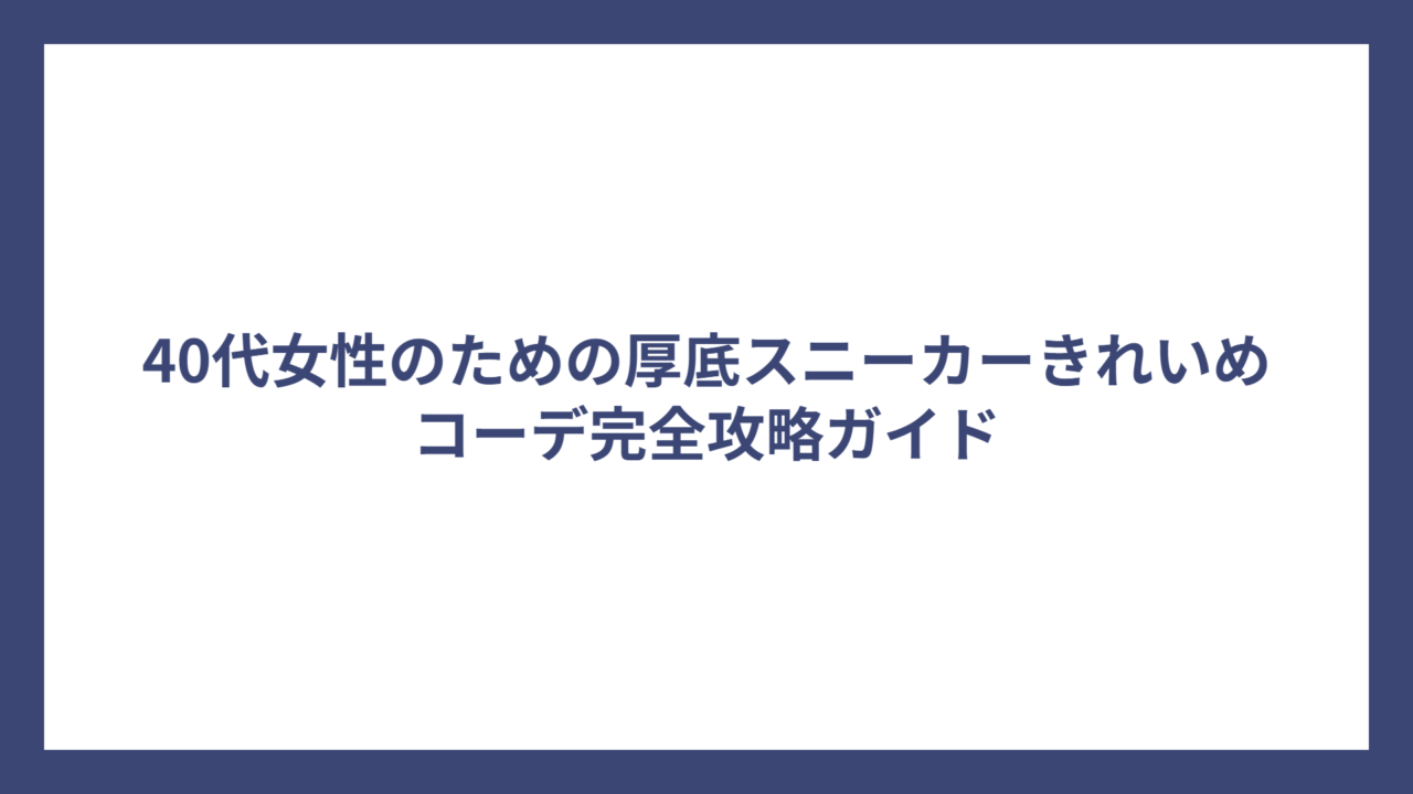 40代女性のための厚底スニーカーきれいめコーデ完全攻略ガイド