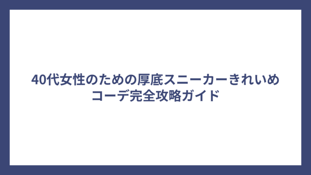 40代女性のための厚底スニーカーきれいめコーデ完全攻略ガイド
