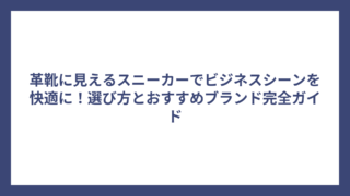 革靴に見えるスニーカーでビジネスシーンを快適に！選び方とおすすめブランド完全ガイド