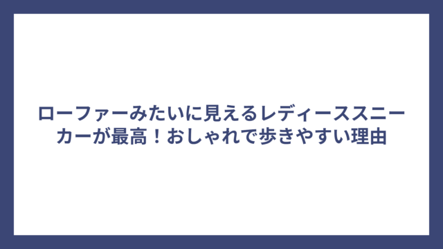 ローファーみたいに見えるレディーススニーカーが最高！おしゃれで歩きやすい理由
