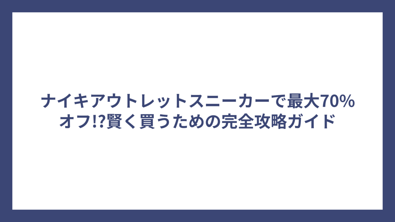 ナイキアウトレットスニーカーで最大70%オフ!?賢く買うための完全攻略ガイド